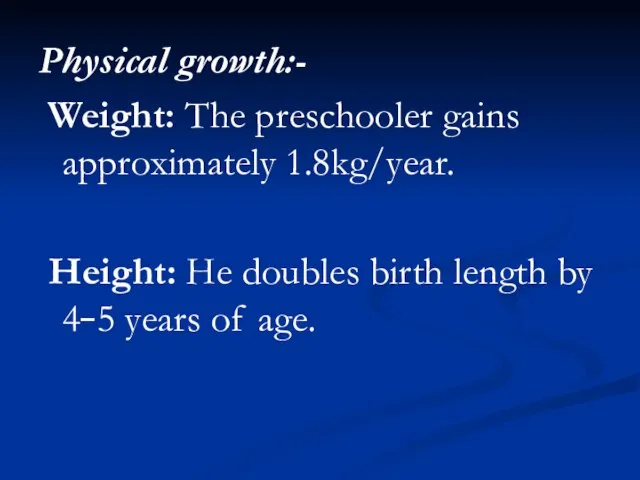 Physical growth:- Weight: The preschooler gains approximately 1.8kg/year. Height: He doubles birth