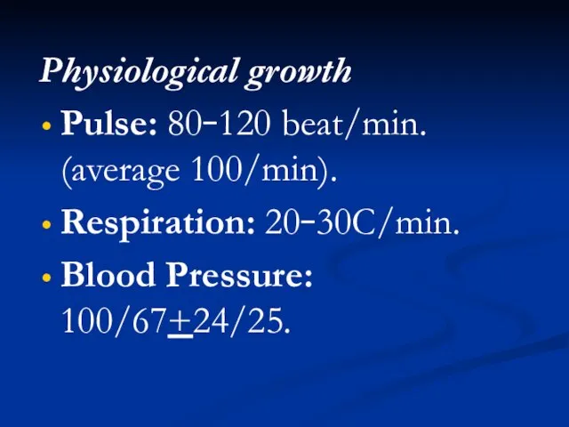 Physiological growth Pulse: 80–120 beat/min. (average 100/min). Respiration: 20–30C/min. Blood Pressure: 100/67+24/25.