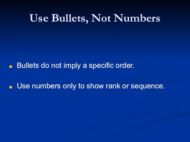 Use Bullets, Not Numbers Bullets do not imply a specific order. Use