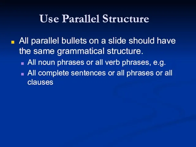 Use Parallel Structure All parallel bullets on a slide should have the