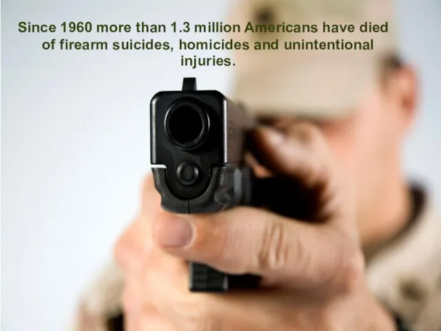 Since 1960 more than 1.3 million Americans have died of firearm suicides, homicides and unintentional injuries.