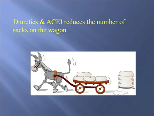 Diuretics & ACEI reduces the number of sacks on the wagon