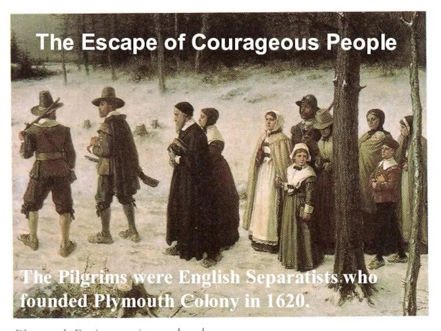 The Escape of Courageous People The Pilgrims were English Separatists who founded Plymouth Colony in 1620.