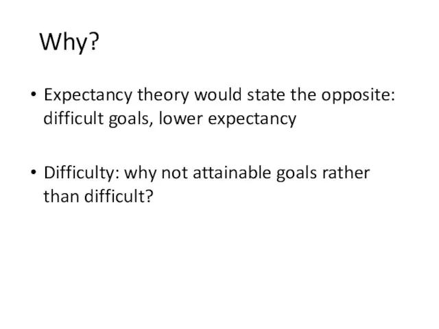 Why? Expectancy theory would state the opposite: difficult goals, lower expectancy Difficulty: