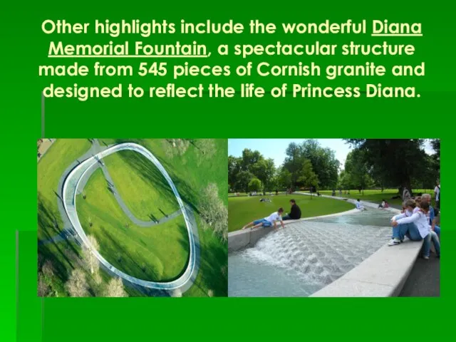 Other highlights include the wonderful Diana Memorial Fountain, a spectacular structure made