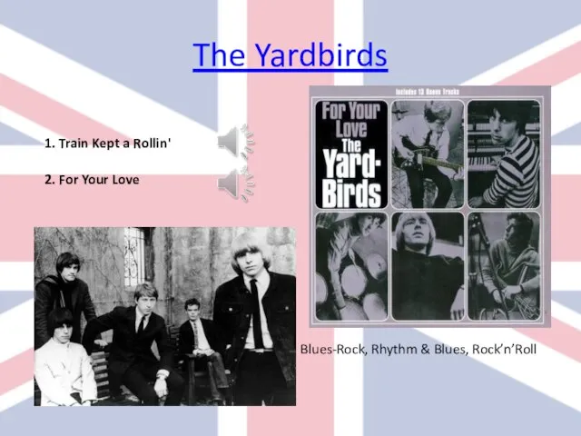 The Yardbirds 1. Train Kept a Rollin' 2. For Your Love Blues-Rock, Rhythm & Blues, Rock’n’Roll