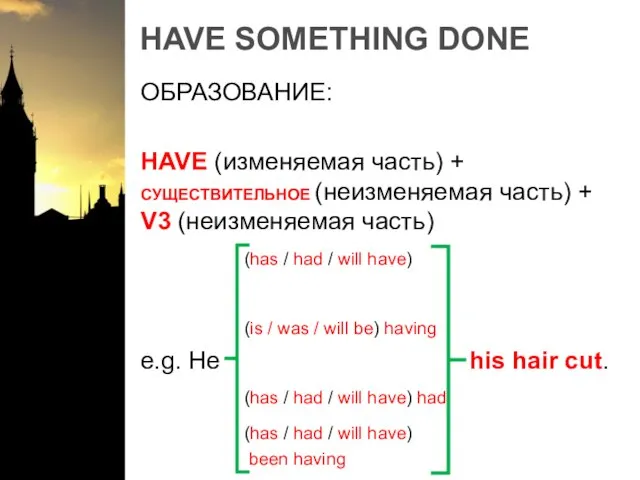 HAVE SOMETHING DONE ОБРАЗОВАНИЕ: HAVE (изменяемая часть) + СУЩЕСТВИТЕЛЬНОЕ (неизменяемая часть) +