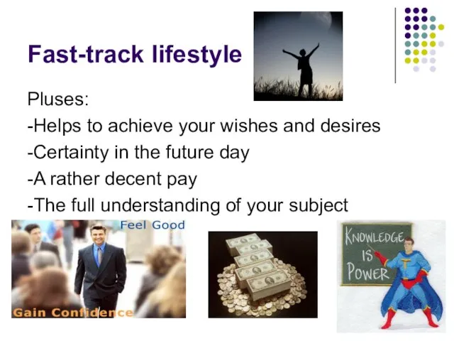 Fast-track lifestyle Pluses: -Helps to achieve your wishes and desires -Certainty in