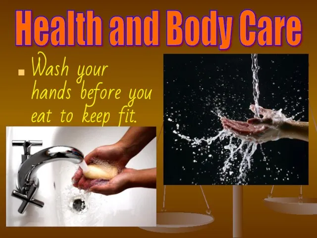 Health and Body Care Wash your hands before you eat to keep fit.