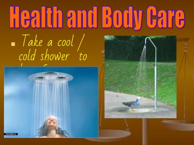 Health and Body Care Take a cool / cold shower to keep fit.