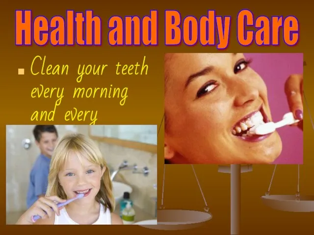 Health and Body Care Clean your teeth every morning and every evening to keep fit.