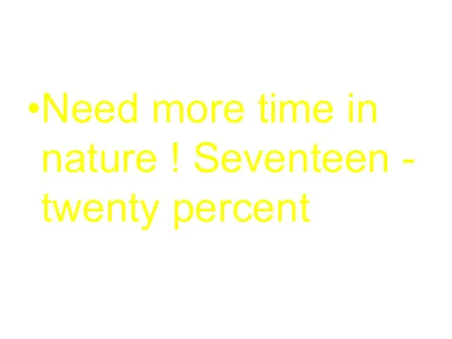 Need more time in nature ! Seventeen - twenty percent
