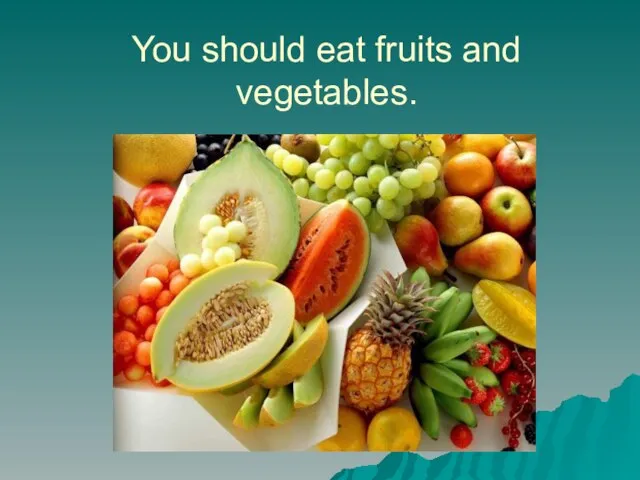 You should eat fruits and vegetables.