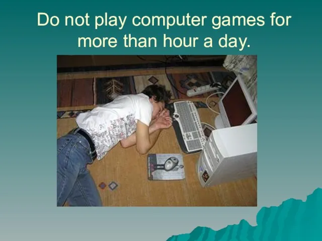 Do not play computer games for more than hour a day.