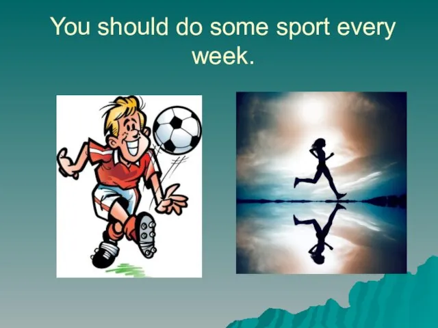 You should do some sport every week.