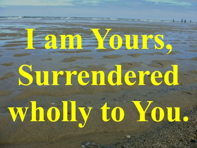 I am Yours, Surrendered wholly to You.