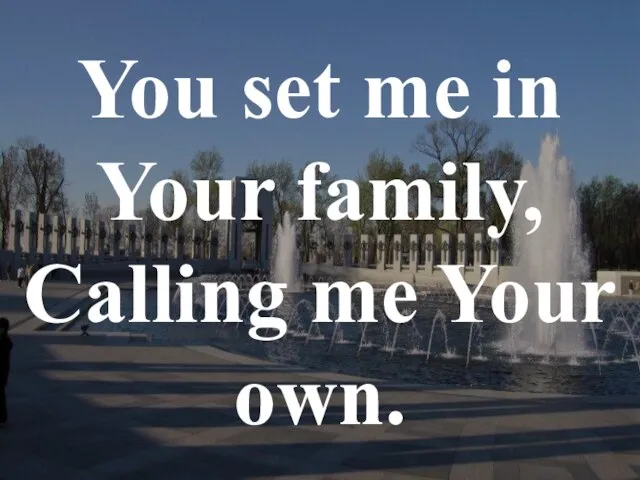 You set me in Your family, Calling me Your own.