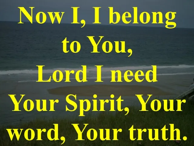 Now I, I belong to You, Lord I need Your Spirit, Your word, Your truth.