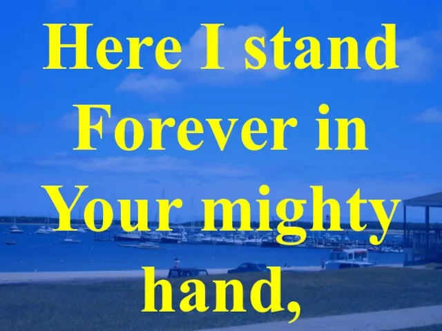 Here I stand Forever in Your mighty hand,