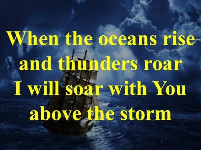 When the oceans rise and thunders roar I will soar with You above the storm