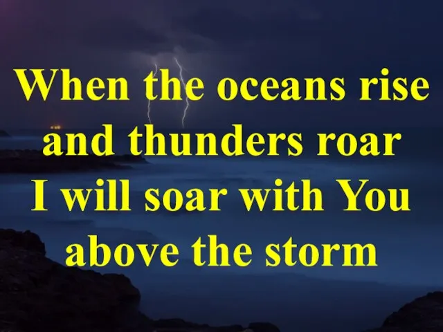 When the oceans rise and thunders roar I will soar with You above the storm