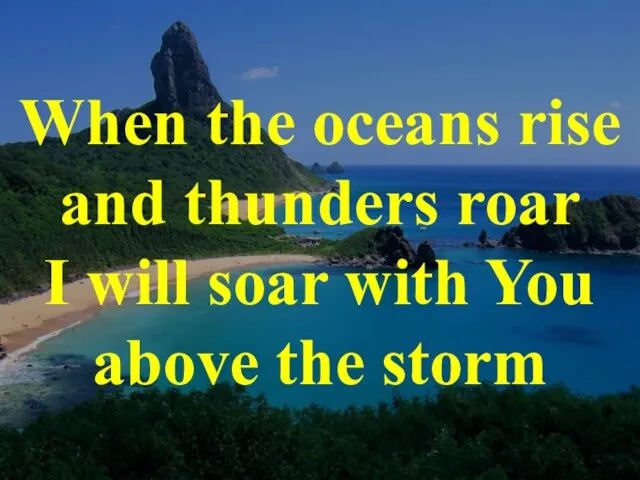 When the oceans rise and thunders roar I will soar with You above the storm