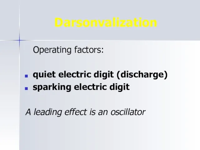 Darsonvalization Operating factors: quiet electric digit (discharge) sparking electric digit A leading effect is an oscillator