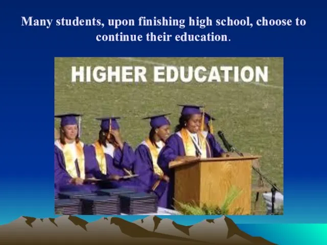 Many students, upon finishing high school, choose to continue their education.