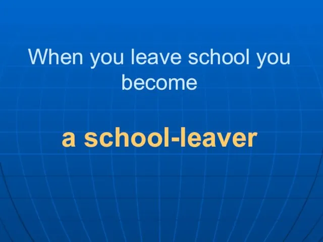 When you leave school you become a school-leaver