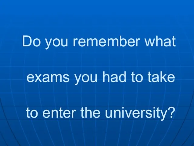 Do you remember what exams you had to take to enter the university?