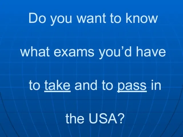 Do you want to know what exams you’d have to take and