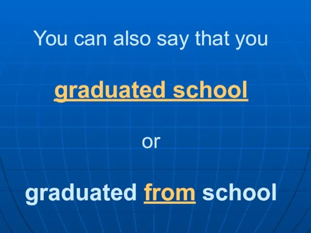 You can also say that you graduated school or graduated from school