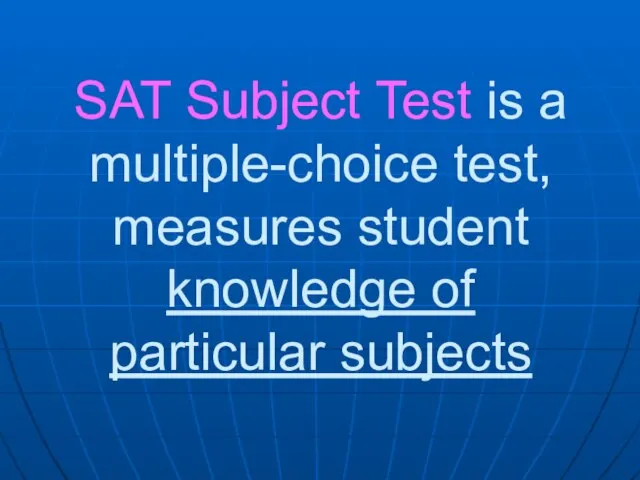 SAT Subject Test is a multiple-choice test, measures student knowledge of particular subjects