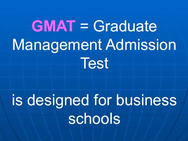 GMAT = Graduate Management Admission Test is designed for business schools