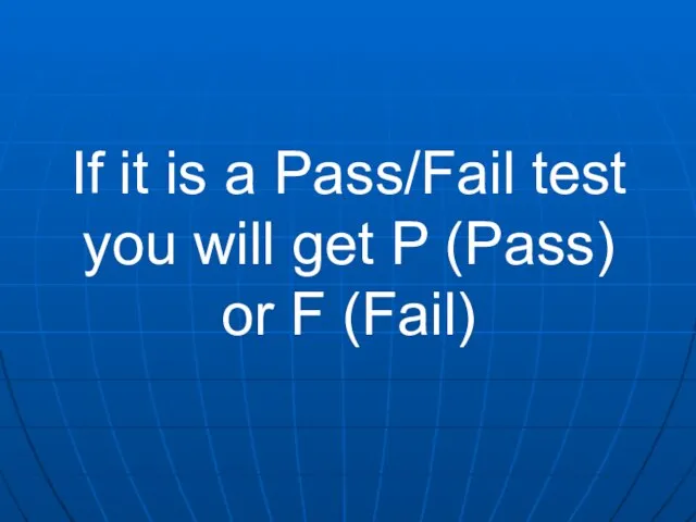 If it is a Pass/Fail test you will get P (Pass) or F (Fail)