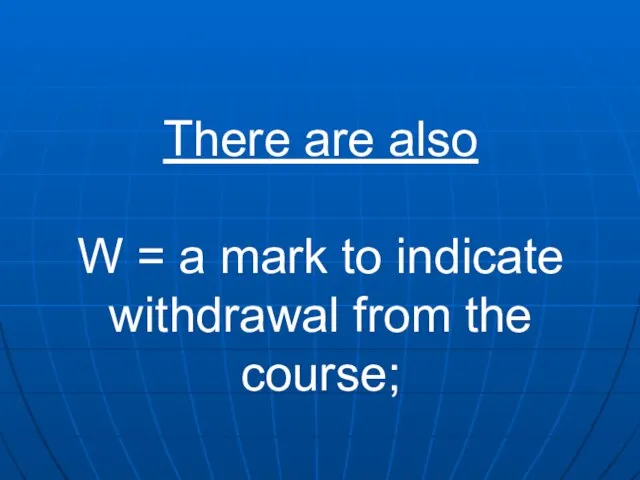 There are also W = a mark to indicate withdrawal from the course;