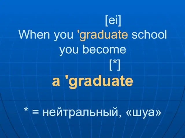 [ei] When you 'graduate school you become [*] a 'graduate * = нейтральный, «шуа»