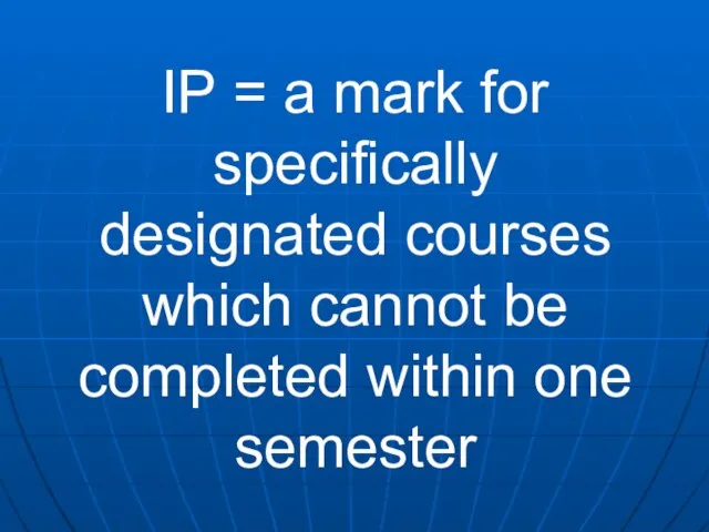 IP = a mark for specifically designated courses which cannot be completed within one semester