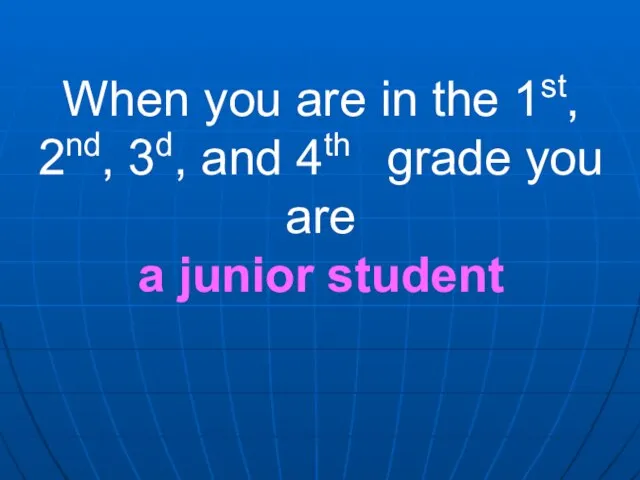 When you are in the 1st, 2nd, 3d, and 4th grade you are a junior student