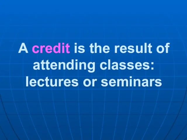 A credit is the result of attending classes: lectures or seminars