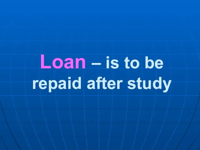 Loan – is to be repaid after study
