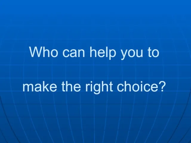 Who can help you to make the right choice?