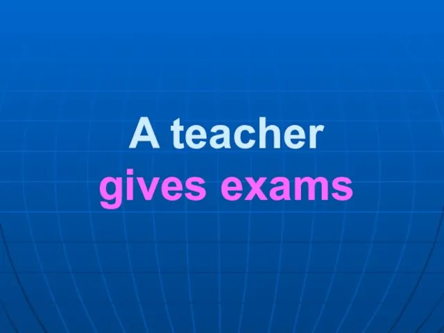 A teacher gives exams