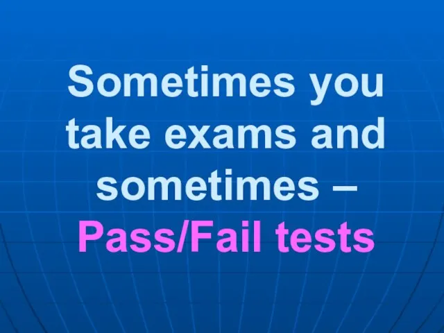 Sometimes you take exams and sometimes – Pass/Fail tests