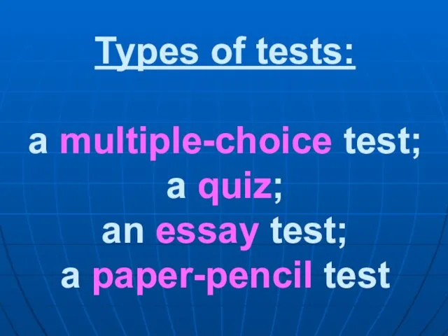 Types of tests: a multiple-choice test; a quiz; an essay test; a paper-pencil test