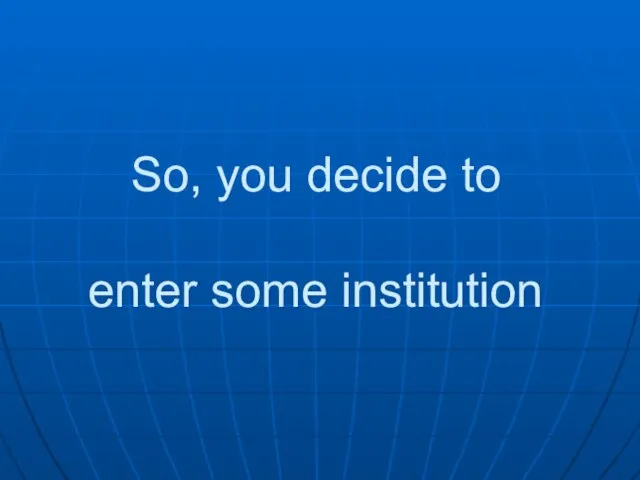 So, you decide to enter some institution