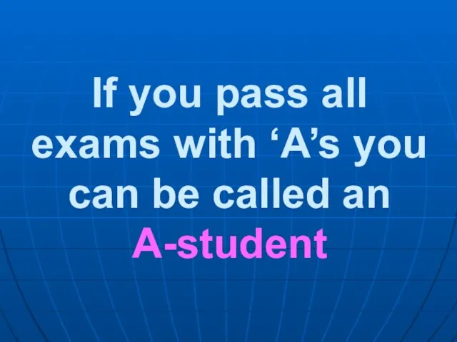 If you pass all exams with ‘A’s you can be called an A-student