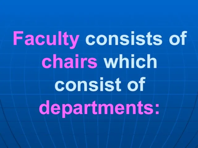 Faculty consists of chairs which consist of departments: