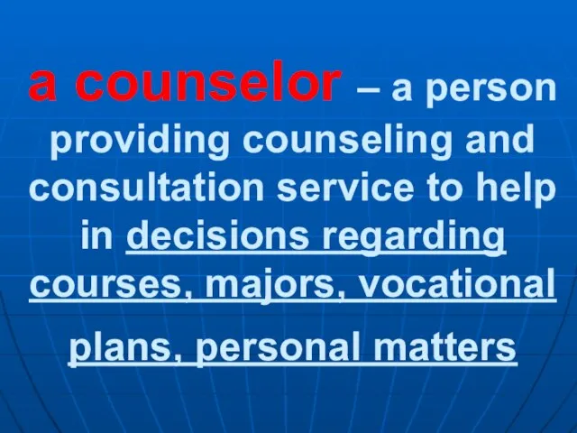 a counselor – a person providing counseling and consultation service to help