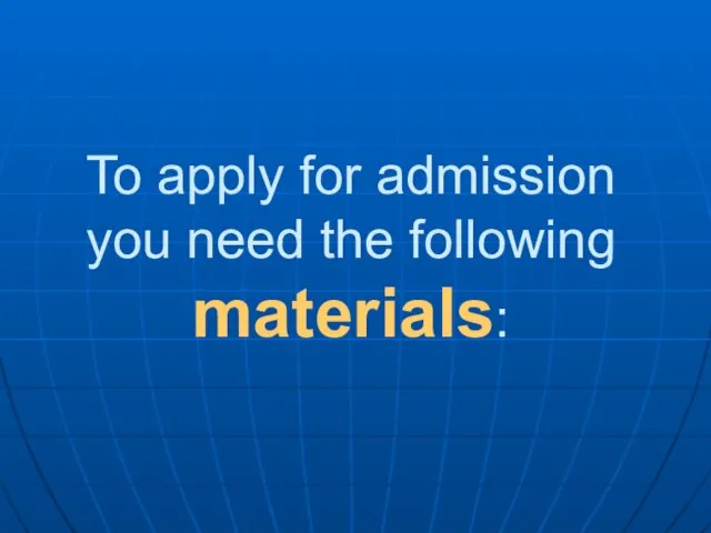 To apply for admission you need the following materials: